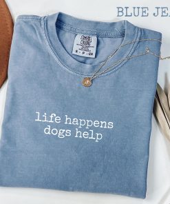 Life Happens Dogs Help T-Shirt, Funny Dog Lover Women's Tee, Pet Therapy Gift, Puppy Love Graphic Tee